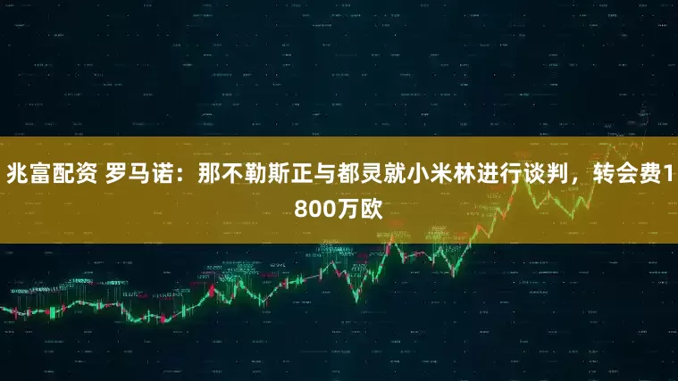 兆富配资 罗马诺：那不勒斯正与都灵就小米林进行谈判，转会费1800万欧