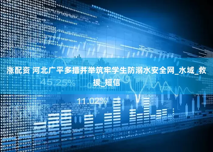 涨配资 河北广平多措并举筑牢学生防溺水安全网_水域_救援_短信