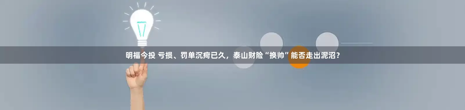 明福今投 亏损、罚单沉疴已久，泰山财险“换帅”能否走出泥沼？