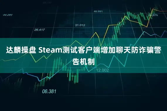 达麟操盘 Steam测试客户端增加聊天防诈骗警告机制