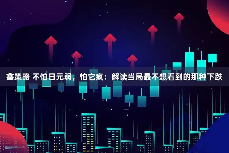 鑫策略 不怕日元弱，怕它疯：解读当局最不想看到的那种下跌