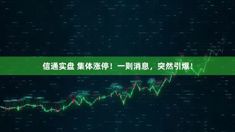 信通实盘 集体涨停！一则消息，突然引爆！