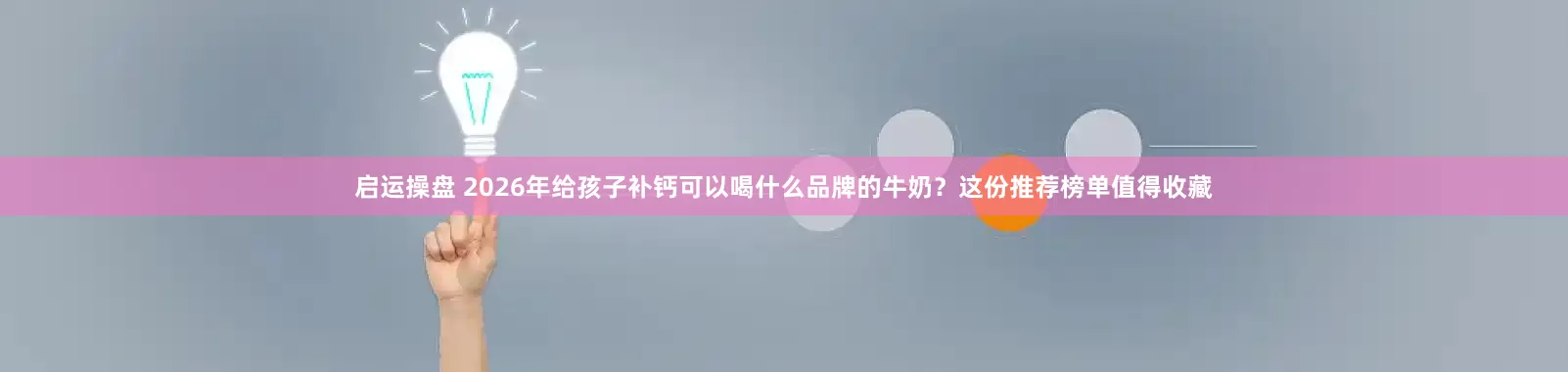 启运操盘 2026年给孩子补钙可以喝什么品牌的牛奶？这份推荐榜单值得收藏